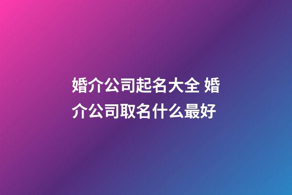 婚介公司起名大全 婚介公司取名什么最好-第1张-公司起名-玄机派